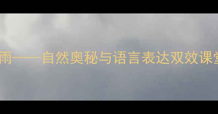 图片 大班科学活动教案：大雨小雨——自然奥秘与语言表达双效课堂（附教学目标+详细教案）