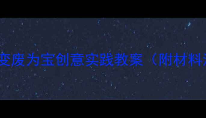 图片 大班科学活动：变废为宝创意实践教案（附材料清单+教学步骤）