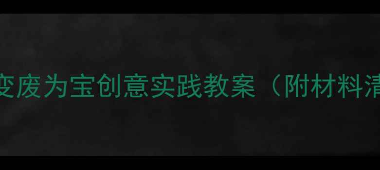 图片 大班科学活动：变废为宝创意实践教案（附材料清单+教学步骤）2