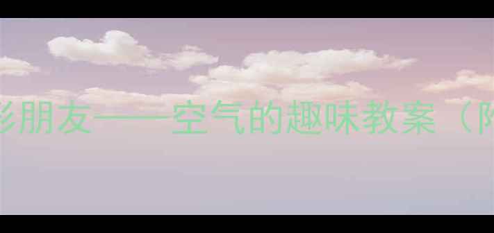 图片 大班科学活动：寻找隐形朋友——空气的趣味教案（附教学步骤与实验方法）