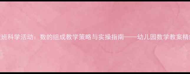 图片 大班科学活动：数的组成教学策略与实操指南——幼儿园数学教案精编