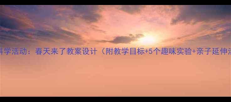 图片 大班科学活动：春天来了教案设计（附教学目标+5个趣味实验+亲子延伸活动）