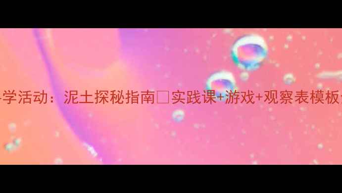 图片 大班科学活动：泥土探秘指南🌱实践课+游戏+观察表模板全分享