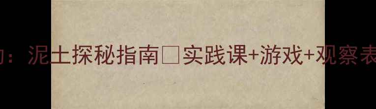 图片 大班科学活动：泥土探秘指南🌱实践课+游戏+观察表模板全分享1