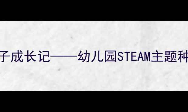 图片 大班科学活动：种子成长记——幼儿园STEAM主题种植教案设计与实践