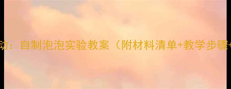 图片 大班科学活动：自制泡泡实验教案（附材料清单+教学步骤+教学反思）