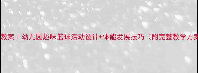 图片 大班篮球教案｜幼儿园趣味篮球活动设计+体能发展技巧（附完整教学方案）🏀✨2