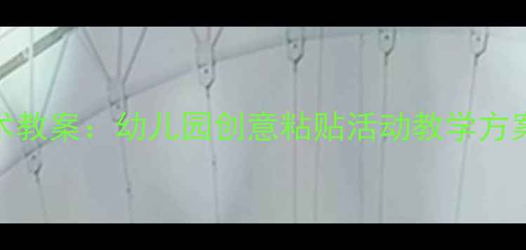 图片 大班粘贴手工美术教案：幼儿园创意粘贴活动教学方案及材料准备指南