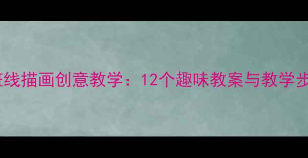 图片 大班线描画创意教学：12个趣味教案与教学步骤1