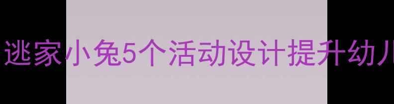 图片 大班绘本教案：逃家小兔5个活动设计提升幼儿情绪管理能力2
