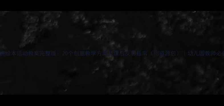 图片 大班绘本活动教案完整版：20个创意教学方案及课后反思指南（附资源包）｜幼儿园教师必备1