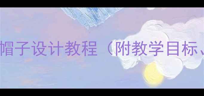 图片 大班绘画教案：创意帽子设计教程（附教学目标、步骤及延伸活动）2