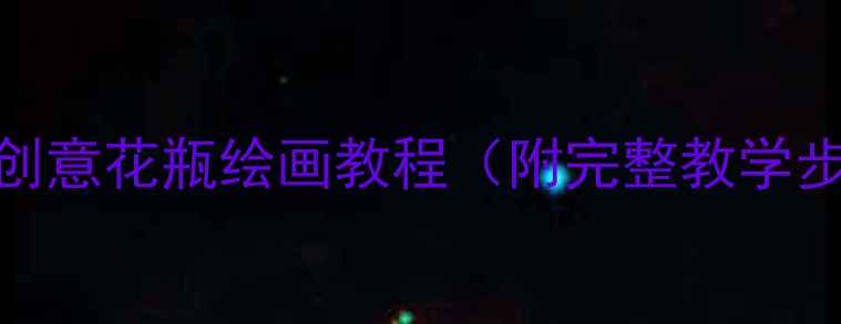 图片 大班绘画教案：创意花瓶绘画教程（附完整教学步骤与延伸活动）