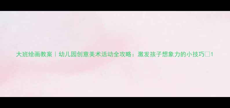 图片 大班绘画教案｜幼儿园创意美术活动全攻略：激发孩子想象力的小技巧✨1