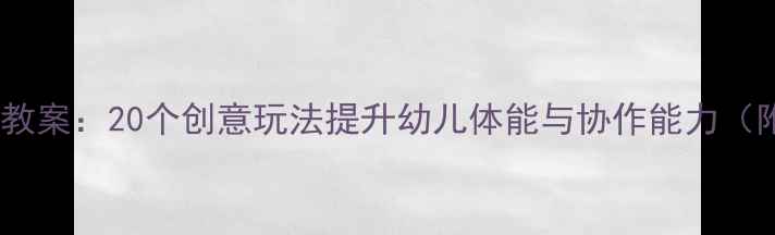 图片 大班绳子游戏教案：20个创意玩法提升幼儿体能与协作能力（附教学指南）2