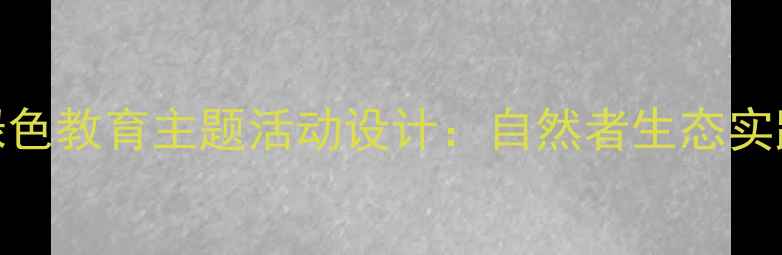 图片 大班绿色教育主题活动设计：自然者生态实践教案