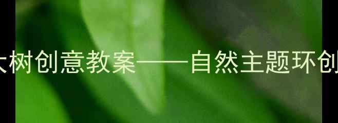 图片 大班美工区彩色大树创意教案——自然主题环创+艺术活动全攻略