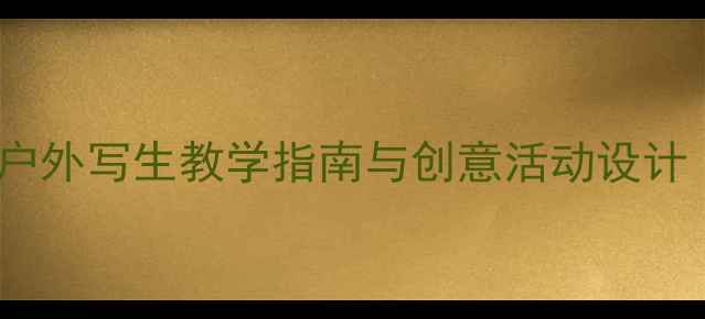 图片 大班美术写生教案：户外写生教学指南与创意活动设计（附完整课程方案）1