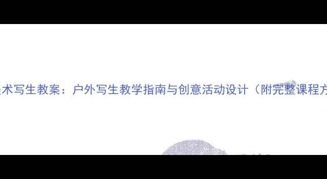 图片 大班美术写生教案：户外写生教学指南与创意活动设计（附完整课程方案）2