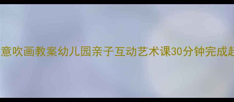 图片 大班美术创意吹画教案幼儿园亲子互动艺术课30分钟完成超萌作品✨2