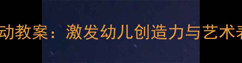 图片 大班美术手工活动教案：激发幼儿创造力与艺术表达的成长指南1