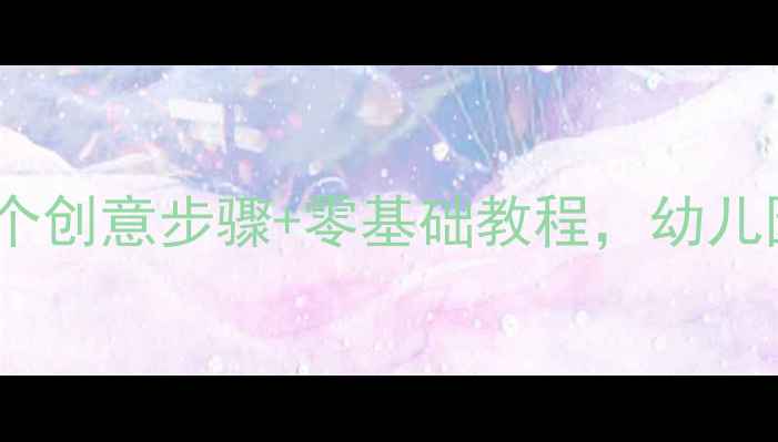 图片 大班美术手工花：20个创意步骤+零基础教程，幼儿园手工花教学全攻略2