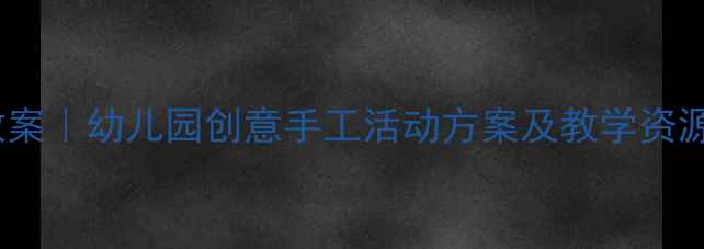 图片 大班美术手工课教案｜幼儿园创意手工活动方案及教学资源（附详细教程）2