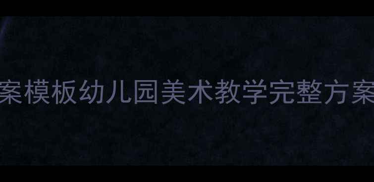 图片 大班美术教案模板幼儿园美术教学完整方案（附案例）