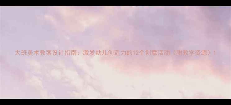 图片 大班美术教案设计指南：激发幼儿创造力的12个创意活动（附教学资源）1