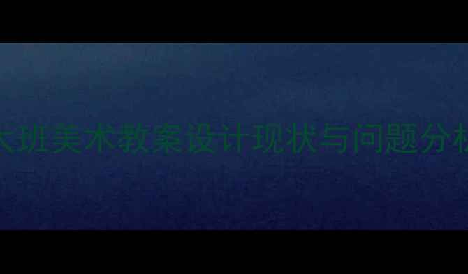 图片 大班美术教案设计现状与问题分析