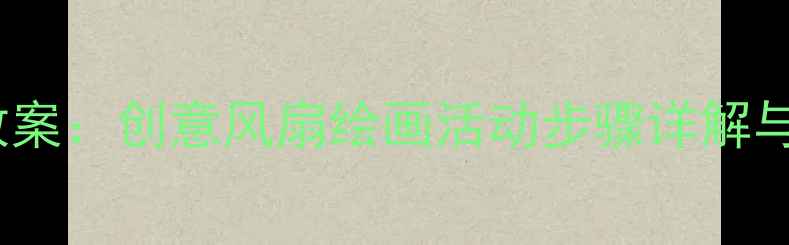 图片 大班美术教案：创意风扇绘画活动步骤详解与教学资源1