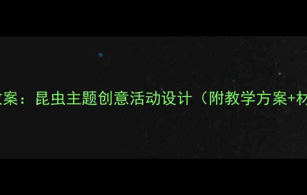 图片 大班美术教案：昆虫主题创意活动设计（附教学方案+材料清单）1