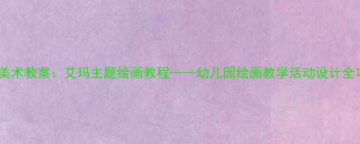 图片 大班美术教案：艾玛主题绘画教程——幼儿园绘画教学活动设计全攻略1