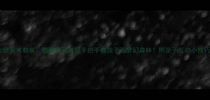 图片 大班美术教案：蘑菇绘画教程手把手教孩子画梦幻森林！附亲子互动小技巧2