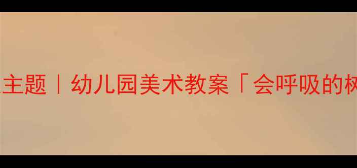 图片 大班美术春天主题｜幼儿园美术教案「会呼吸的树叶树」🌳🎨1