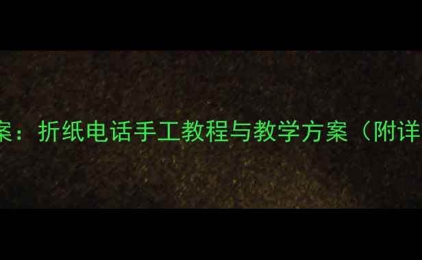 图片 大班美术活动创意教案：折纸电话手工教程与教学方案（附详细步骤及延伸活动）1