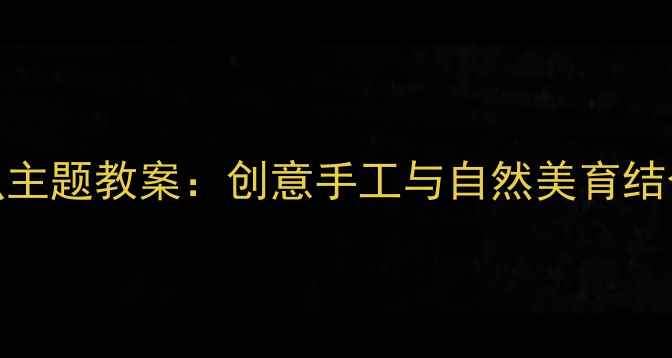 图片 大班美术活动昆虫主题教案：创意手工与自然美育结合的完整教学方案