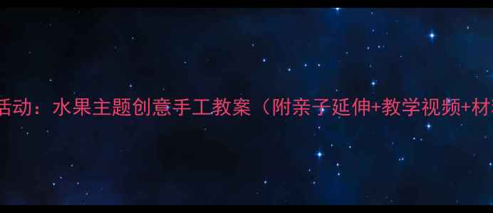 图片 大班美术活动：水果主题创意手工教案（附亲子延伸+教学视频+材料清单）2