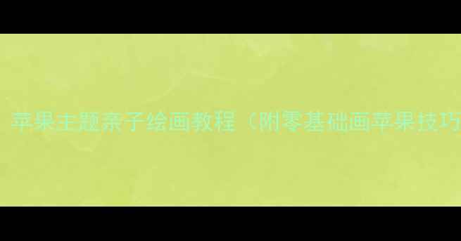 图片 大班美术课必看！苹果主题亲子绘画教程（附零基础画苹果技巧+10种创意画法）