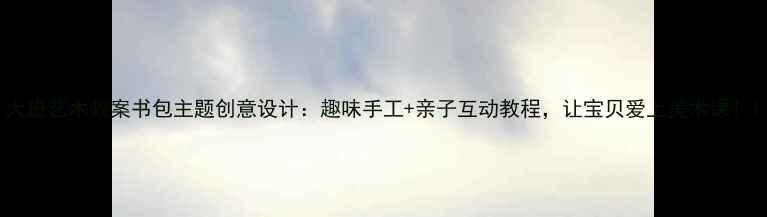 图片 大班艺术教案书包主题创意设计：趣味手工+亲子互动教程，让宝贝爱上美术课！1