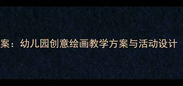 图片 大班艺术绘画教案：幼儿园创意绘画教学方案与活动设计（附详细步骤）1