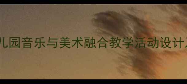 图片 大班艺术音乐教案：幼儿园音乐与美术融合教学活动设计及案例（附教学资源）2