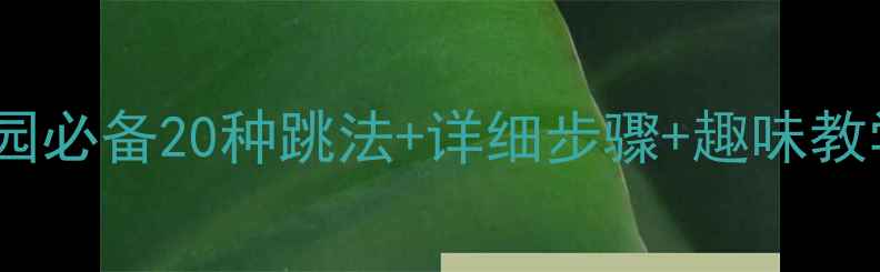 图片 大班花样跳绳教案｜幼儿园必备20种跳法+详细步骤+趣味教学，轻松提升幼儿体能！1