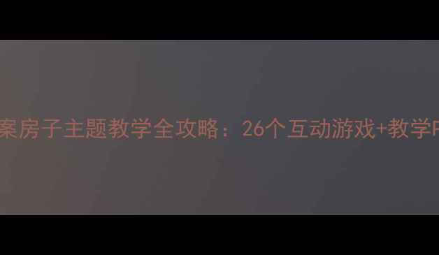 图片 大班英语教案房子主题教学全攻略：26个互动游戏+教学PPT免费领🎉