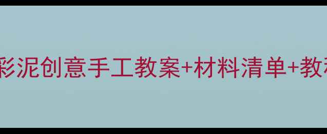 图片 大班萌娃必看！🎨彩泥创意手工教案+材料清单+教程（附作品参考）1