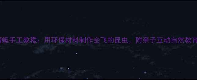 图片 大班蜻蜓手工教程：用环保材料制作会飞的昆虫，附亲子互动自然教育方案2