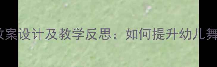 图片 大班表演教案设计及教学反思：如何提升幼儿舞台表现力2