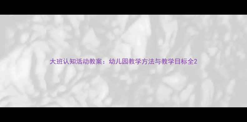 图片 大班认知活动教案：幼儿园教学方法与教学目标全2