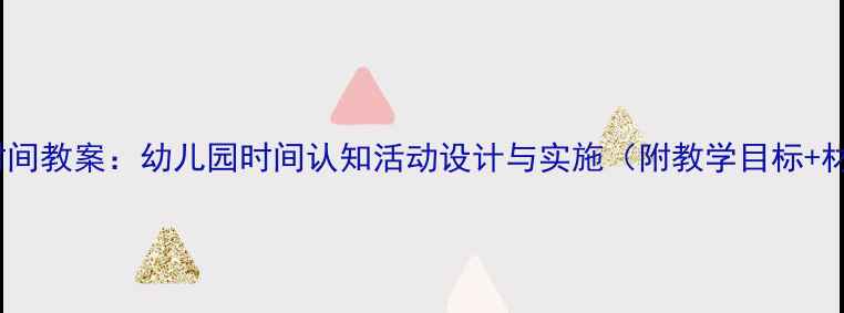 图片 大班认识时间教案：幼儿园时间认知活动设计与实施（附教学目标+材料+步骤）