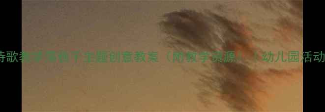 图片 大班诗歌教学荡秋千主题创意教案（附教学资源）｜幼儿园活动设计2